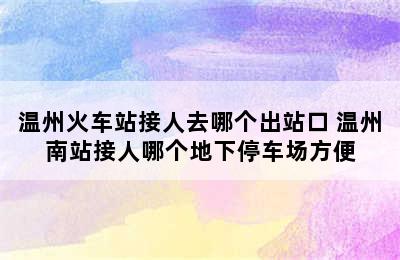 温州火车站接人去哪个出站口 温州南站接人哪个地下停车场方便